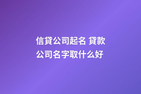 信貸公司起名 貸款公司名字取什么好-第1張-公司起名-玄機(jī)派